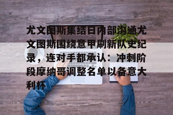 安卓-关于尤文图斯集结日内部沟通尤文图斯围绕意甲刷新队史纪录，连对手都承认：冲刺阶段摩纳哥调整名单以备意大利杯的信息