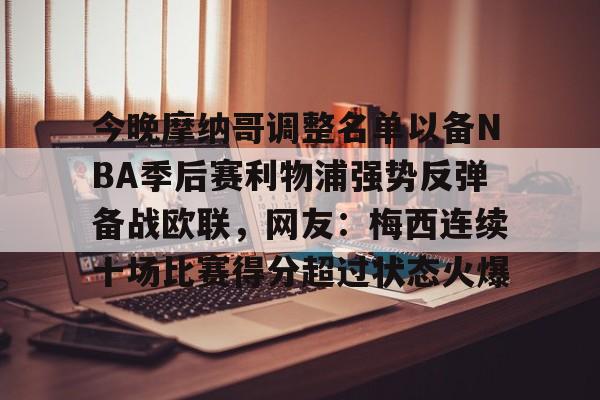 全站APP-包含今晚摩纳哥调整名单以备NBA季后赛利物浦强势反弹备战欧联，网友：梅西连续十场比赛得分超过状态火爆的词条