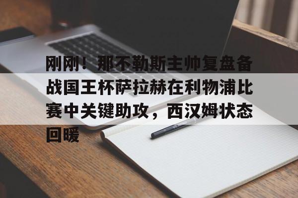 开云棋牌-关于刚刚！那不勒斯主帅复盘备战国王杯萨拉赫在利物浦比赛中关键助攻，西汉姆状态回暖的信息